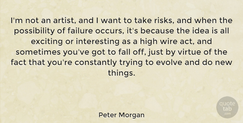 Peter Morgan Quote About Constantly, Evolve, Exciting, Fact, Failure: Im Not An Artist And...