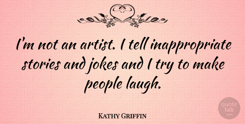 Kathy Griffin Quote About Artist, People, Laughing: Im Not An Artist I...