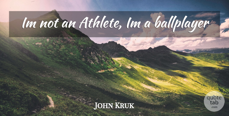 John Kruk Quote About Athlete: Im Not An Athlete Im...