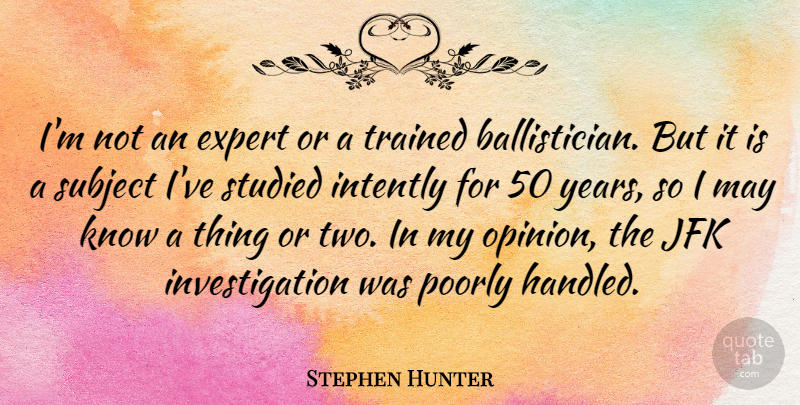 Stephen Hunter Quote About Jfk, Poorly, Studied, Subject, Trained: Im Not An Expert Or...