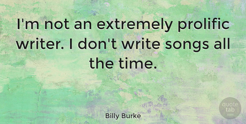 Billy Burke Quote About Extremely, Songs, Time: Im Not An Extremely Prolific...