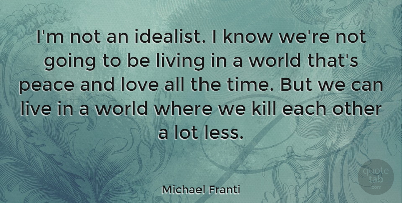Michael Franti Quote About Living, Love, Peace, Time: Im Not An Idealist I...