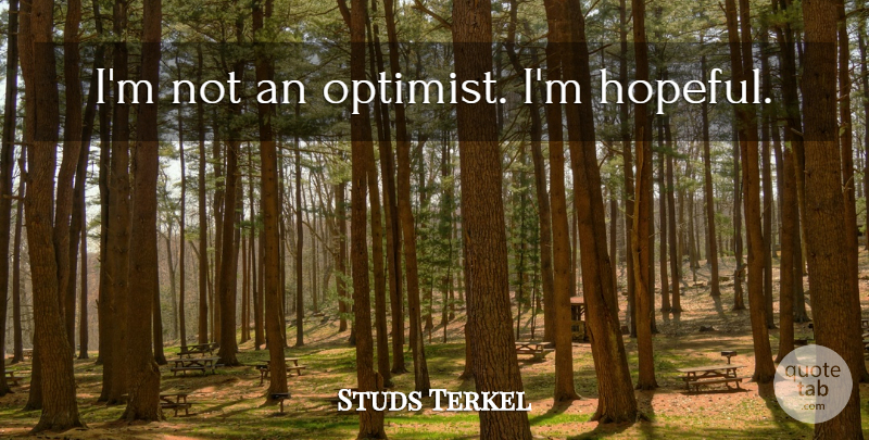 Studs Terkel Quote About Hopeful, Optimist: Im Not An Optimist Im...