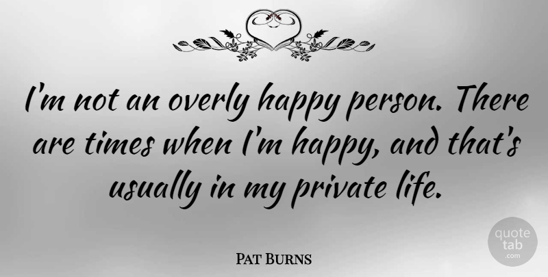 Pat Burns Quote About Happy Person, Private Life, Persons: Im Not An Overly Happy...