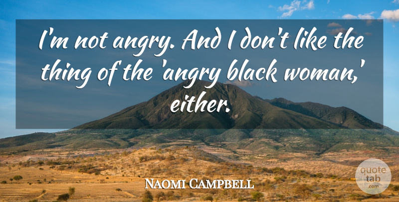 Naomi Campbell Quote About Black, Black Women, Angry: Im Not Angry And I...
