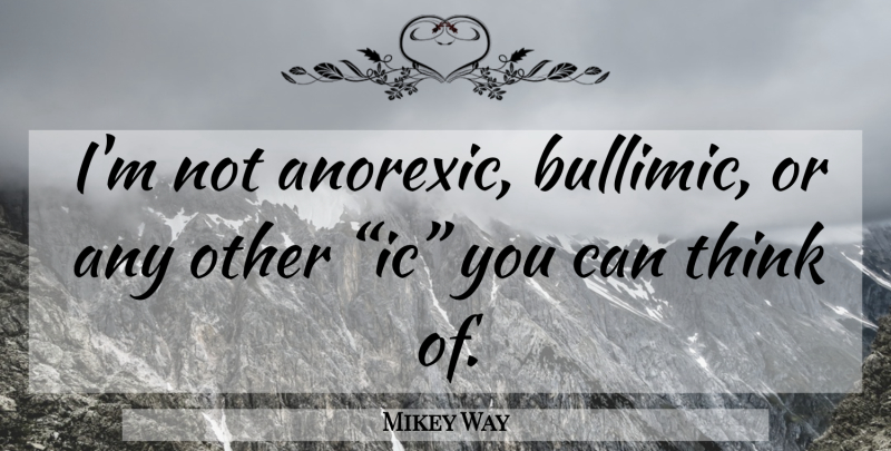 Mikey Way Quote About Thinking, Anorexics: Im Not Anorexic Bullimic Or...