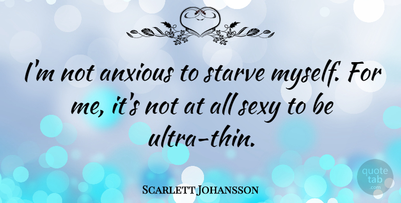 Scarlett Johansson Quote About Sexy, Ultras, Anxious: Im Not Anxious To Starve...
