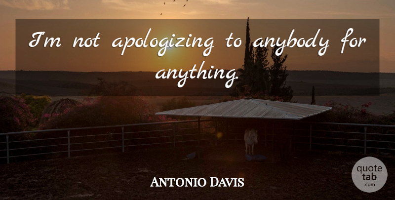 Antonio Davis Quote About Apology, Apologizing: Im Not Apologizing To Anybody...