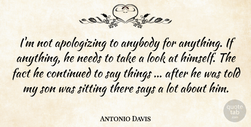 Antonio Davis Quote About Anybody, Continued, Fact, Needs, Says: Im Not Apologizing To Anybody...