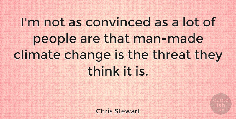 Chris Stewart Quote About Change, People, Threat: Im Not As Convinced As...