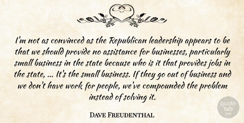 Dave Freudenthal Quote About Appears, Assistance, Business, Convinced, Instead: Im Not As Convinced As...
