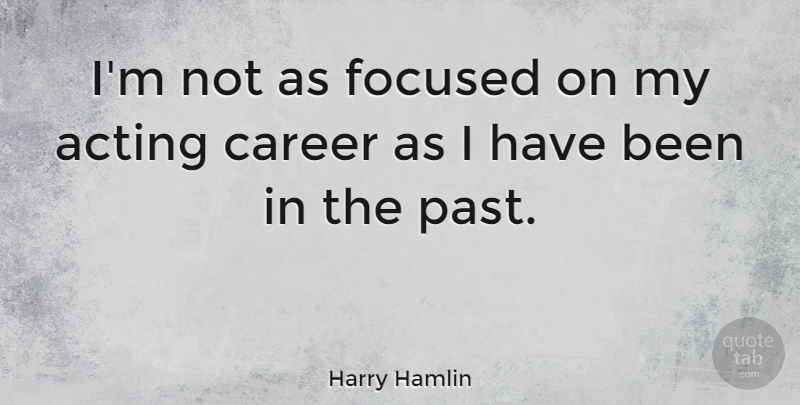 Harry Hamlin Quote About Past, Careers, Acting: Im Not As Focused On...