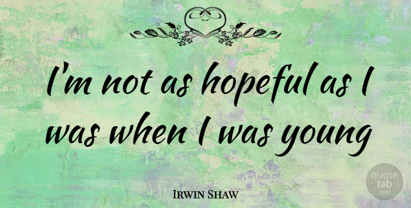 Irwin Shaw Quote About Hopeful, Young: Im Not As Hopeful As...