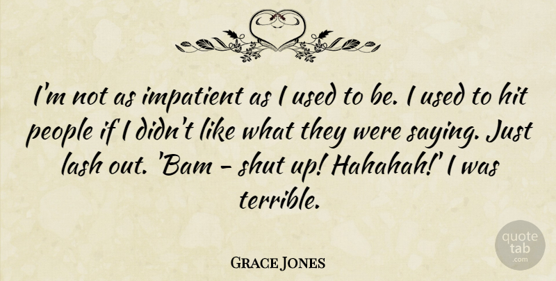 Grace Jones Quote About People, Shut Up, Impatient: Im Not As Impatient As...