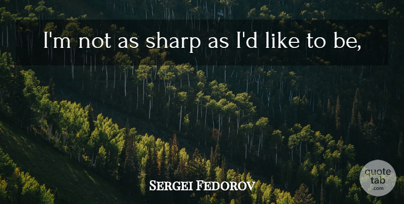 Sergei Fedorov Quote About Sharp: Im Not As Sharp As...