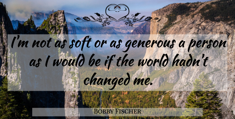 Bobby Fischer Quote About Would Be, World, Changed: Im Not As Soft Or...