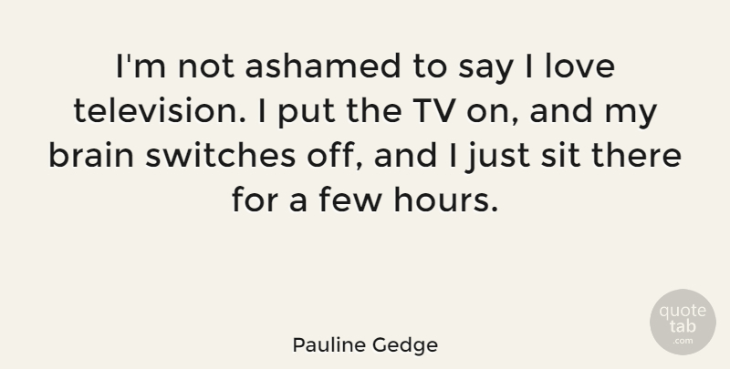 Pauline Gedge Quote About Ashamed, Few, Love, Sit, Tv: Im Not Ashamed To Say...