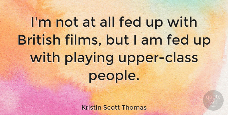 Kristin Scott Thomas Quote About Class, People, Film: Im Not At All Fed...