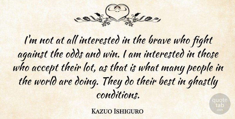 Kazuo Ishiguro Quote About Accept, Against, Best, Brave, Ghastly: Im Not At All Interested...