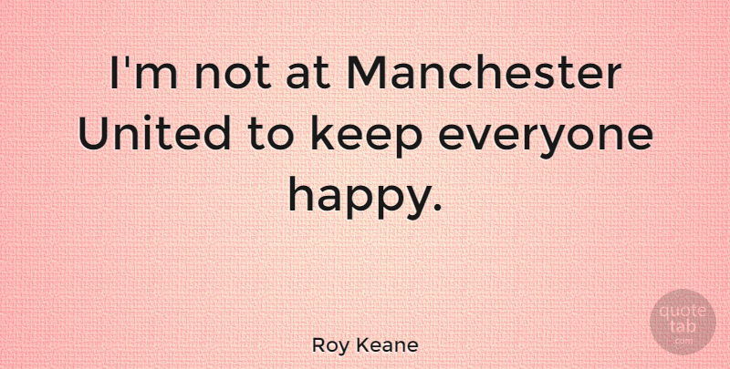 Roy Keane Quote About Manchester United, United, Manchester: Im Not At Manchester United...