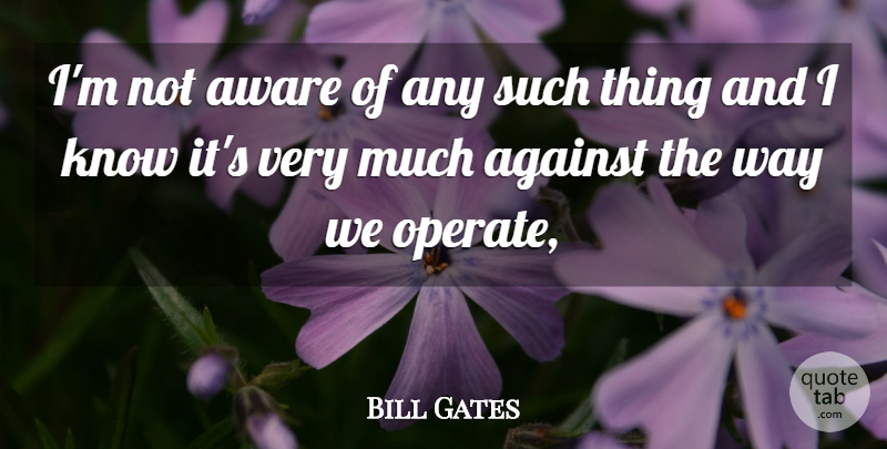 Bill Gates Quote About Against, Aware: Im Not Aware Of Any...