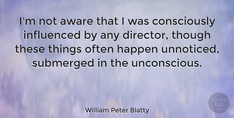William Peter Blatty Quote About Directors, Unnoticed, Unconscious: Im Not Aware That I...