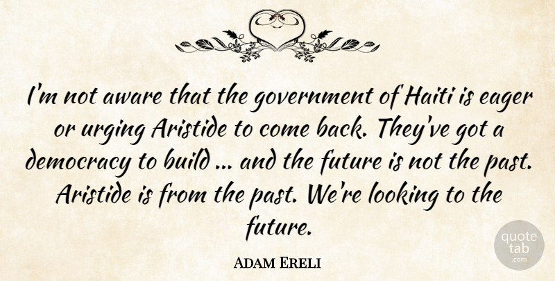 Adam Ereli Quote About Aware, Build, Democracy, Eager, Future: Im Not Aware That The...