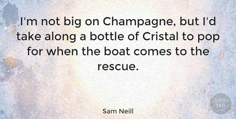 Sam Neill Quote About Bottles, Boat, Bigs: Im Not Big On Champagne...