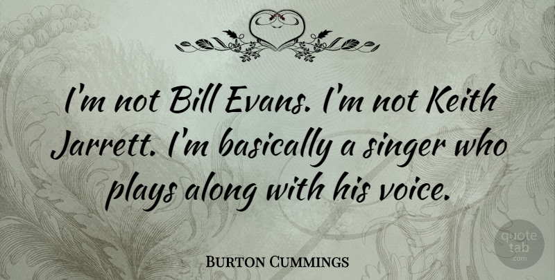 Burton Cummings Quote About Voice, Play, Singers: Im Not Bill Evans Im...