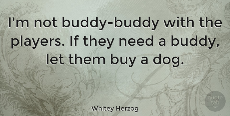 Whitey Herzog Quote About Sports, Dog, Player: Im Not Buddy Buddy With...