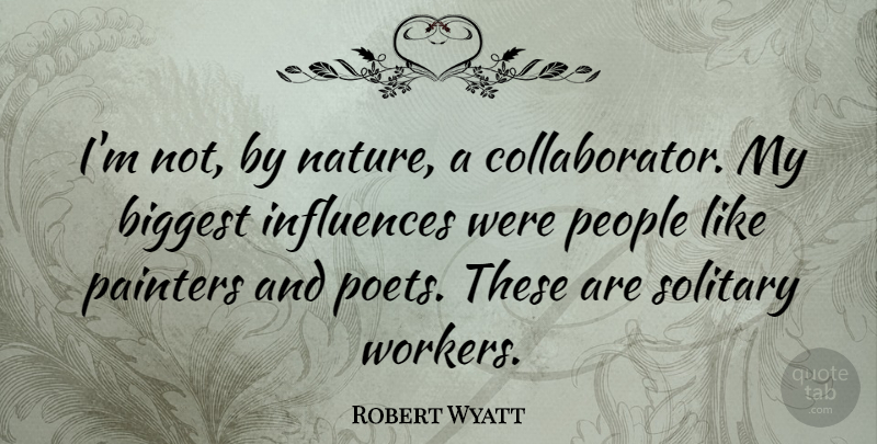 Robert Wyatt Quote About Biggest, Painters, People: Im Not By Nature A...