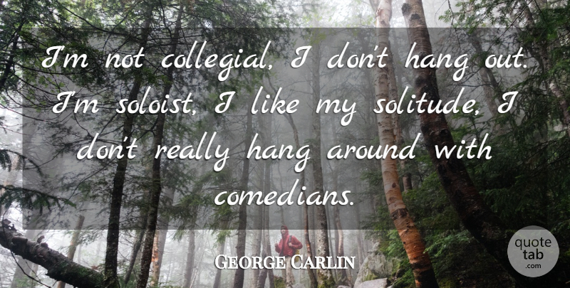 George Carlin Quote About Solitude, Comedian, Hanging Out: Im Not Collegial I Dont...