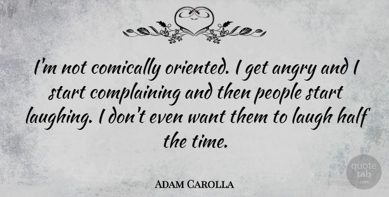 Adam Carolla Quote About Laughing, People, Half: Im Not Comically Oriented I...