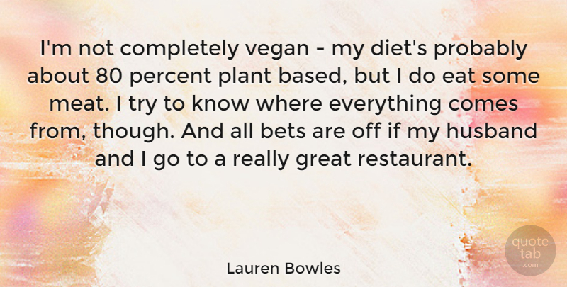 Lauren Bowles Quote About Bets, Diet, Eat, Great, Percent: Im Not Completely Vegan My...