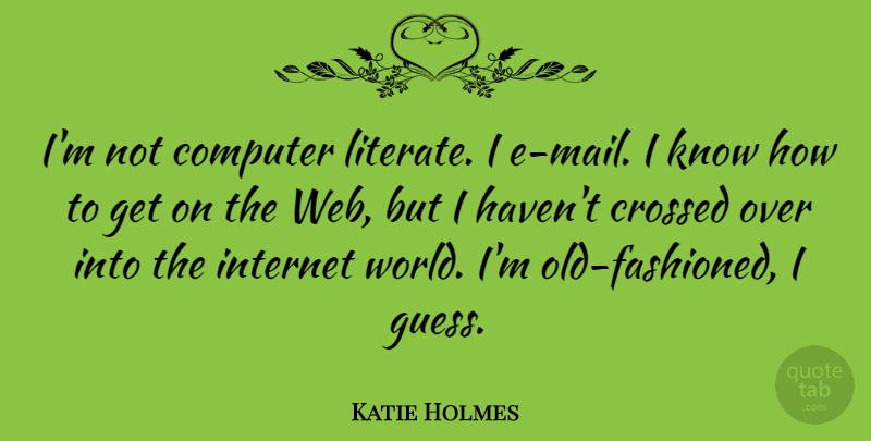 Katie Holmes Quote About World, Mail, Computer: Im Not Computer Literate I...
