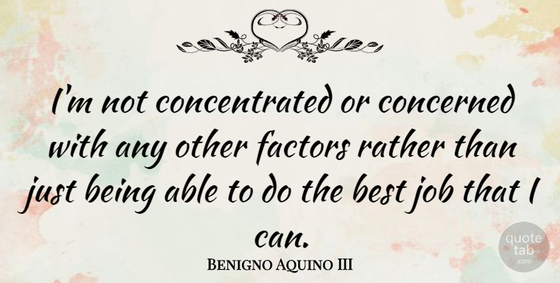 Benigno Aquino III Quote About Jobs, Best Job, Able: Im Not Concentrated Or Concerned...