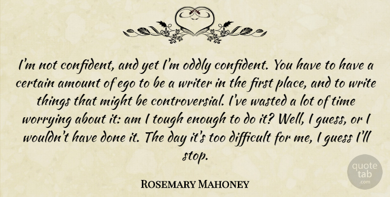 Rosemary Mahoney Quote About Amount, Certain, Guess, Might, Oddly: Im Not Confident And Yet...