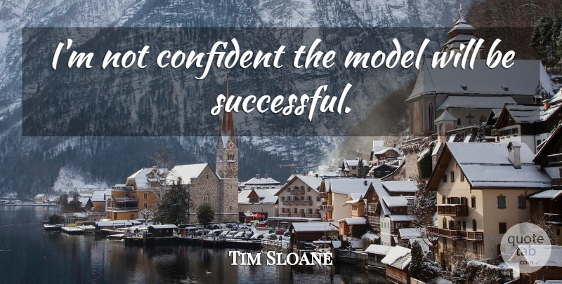 Tim Sloane Quote About Confident, Model: Im Not Confident The Model...