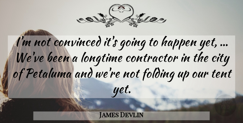 James Devlin Quote About City, Contractor, Convinced, Folding, Happen: Im Not Convinced Its Going...