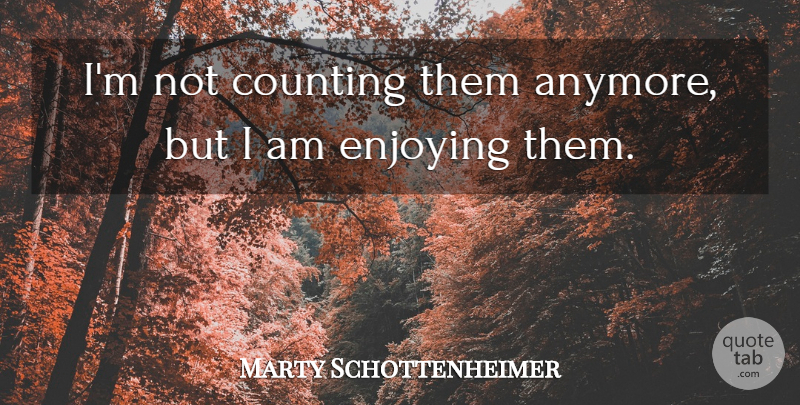 Marty Schottenheimer Quote About Counting, Enjoying: Im Not Counting Them Anymore...