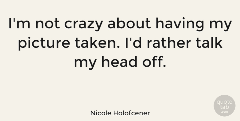 Nicole Holofcener Quote About Picture, Rather: Im Not Crazy About Having...