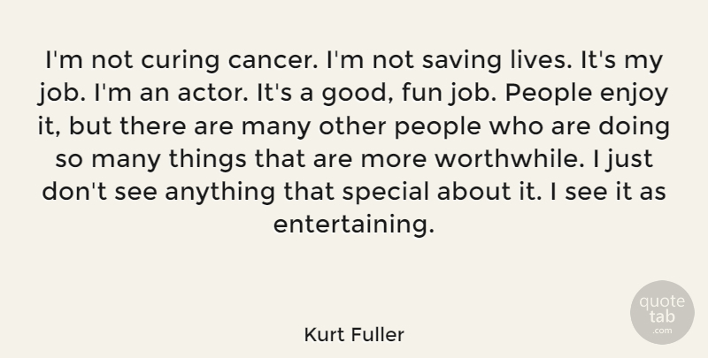 Kurt Fuller Quote About Curing, Enjoy, Good, People, Saving: Im Not Curing Cancer Im...