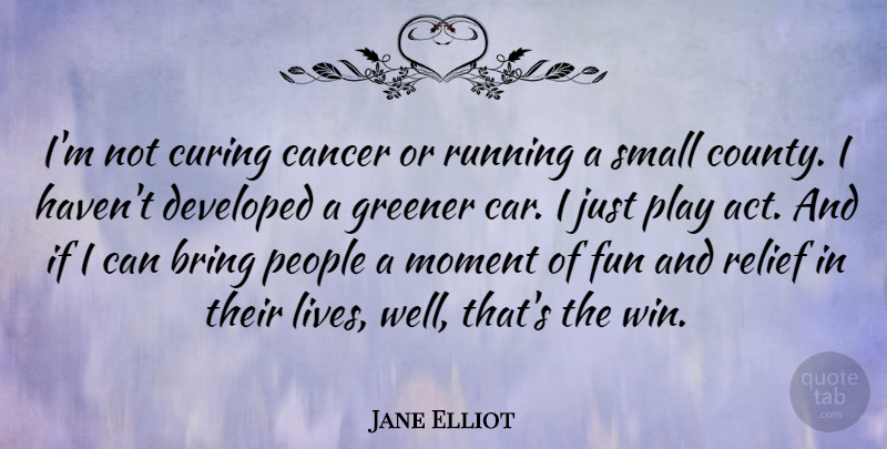 Jane Elliot Quote About Bring, Cancer, Car, Curing, Developed: Im Not Curing Cancer Or...