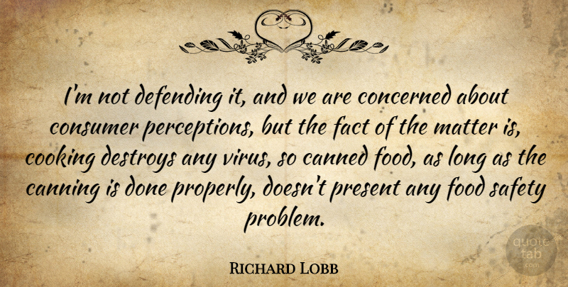 Richard Lobb Quote About Canned, Concerned, Consumer, Cooking, Defending: Im Not Defending It And...