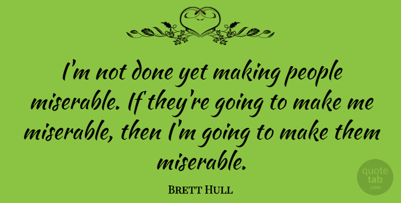 Brett Hull Quote About People, Done, Miserable: Im Not Done Yet Making...