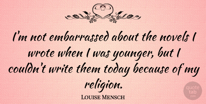 Louise Mensch Quote About Writing, Today, Embarrassed: Im Not Embarrassed About The...