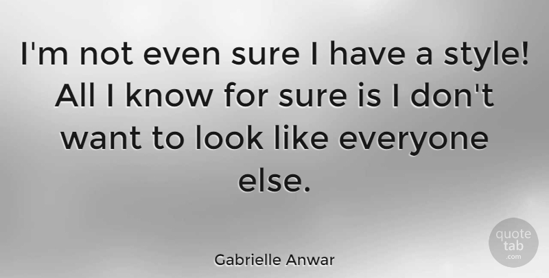 Gabrielle Anwar Quote About Style, Want, Looks: Im Not Even Sure I...