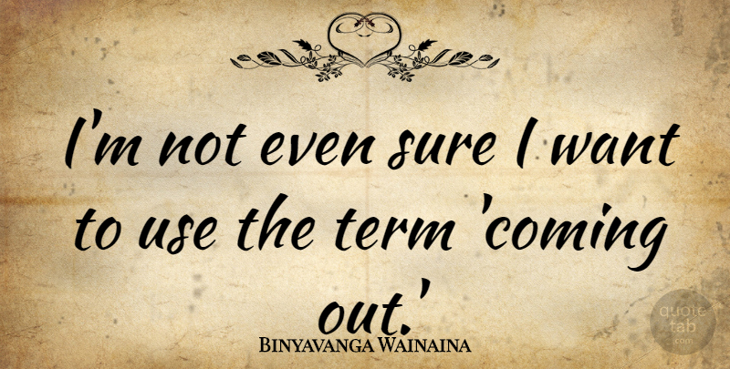 Binyavanga Wainaina Quote About undefined: Im Not Even Sure I...
