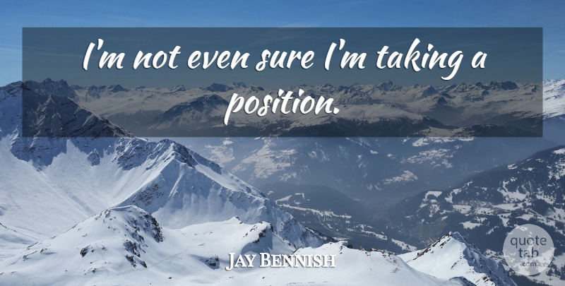 Jay Bennish Quote About Sure, Taking: Im Not Even Sure Im...