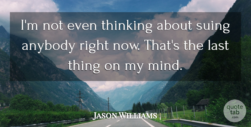 Jason Williams Quote About Anybody, Last, Suing, Thinking: Im Not Even Thinking About...